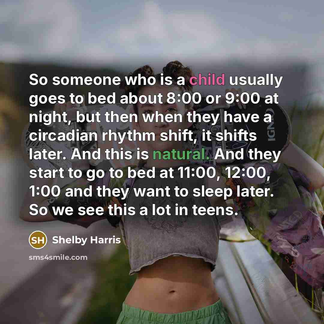 “So someone who is a child usually goes to bed about 8:00 or 9:00 at night, but then when they have a circadian rhythm shift, it shifts later. And this is natural. And they start to go to bed at 11:00, 12:00, 1:00 and they want to sleep later. So we see this a lot in teens.” quote by Shelby Harris