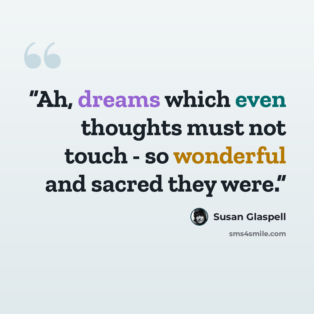 “Ah, dreams which even thoughts must not touch - so wonderful and sacred they were.” quote by Susan Glaspell