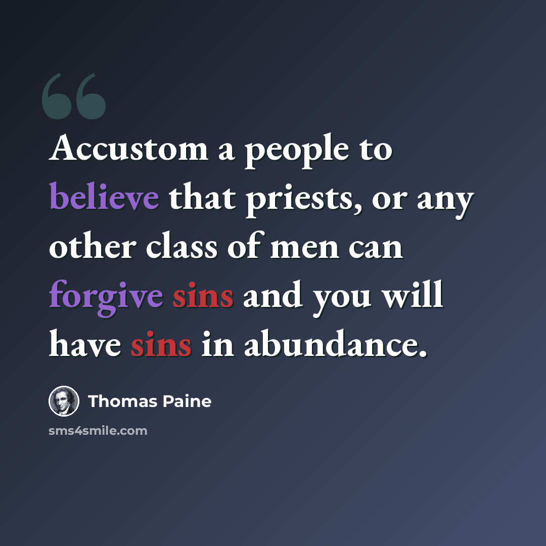 “Accustom a people to believe that priests, or any other class of men can forgive sins and you will have sins in abundance.” quote by Thomas Paine
