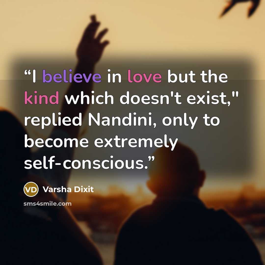 “I believe in love but the kind which doesn't exist," replied Nandini, only to become extremely self-conscious.” quote by Varsha Dixit