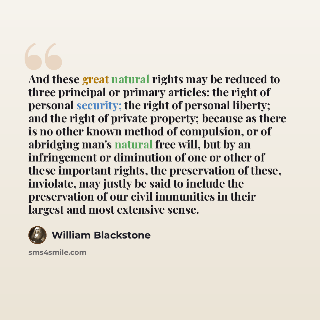 “And these great natural rights may be reduced to three principal or primary articles: the right of personal security; the right of personal liberty; and the right of private property; because as there is no other known method of compulsion, or of abridging man's natural free will, but by an…” quote by William Blackstone
