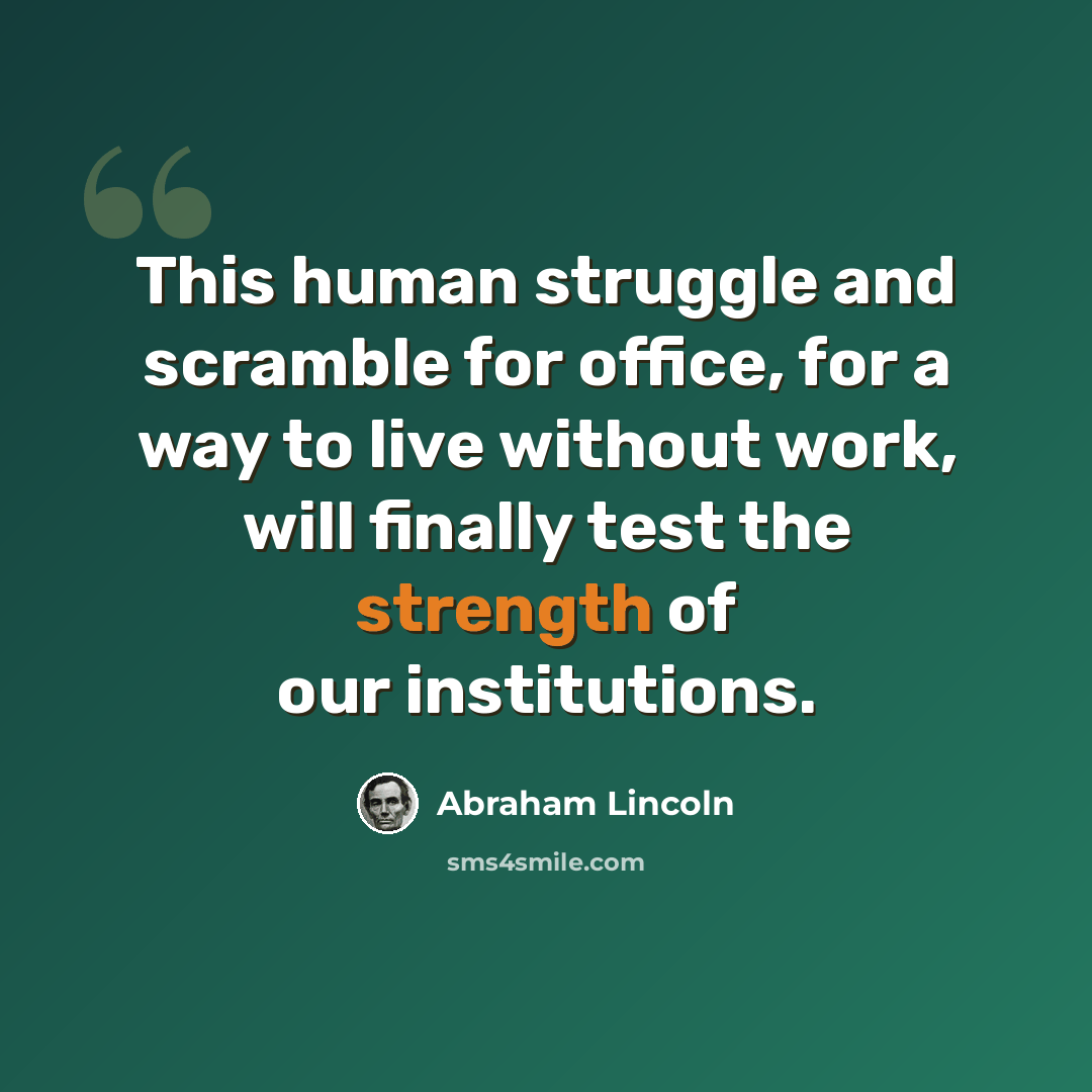 “This human struggle and scramble for office, for a way to live without work, will finally test the strength of our institutions.” quote by Abraham Lincoln