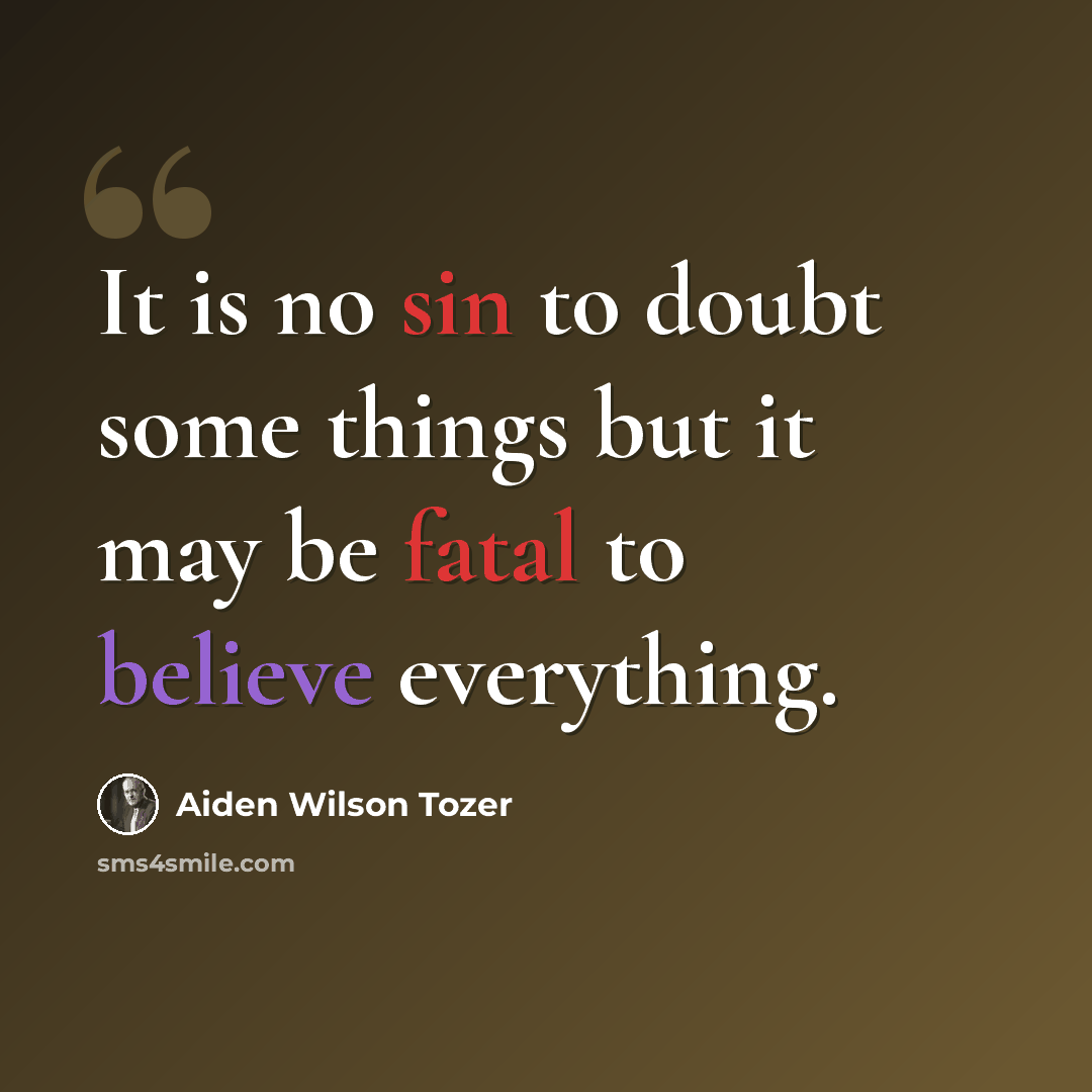 “It is no sin to doubt some things but it may be fatal to believe everything.” quote by Aiden Wilson Tozer