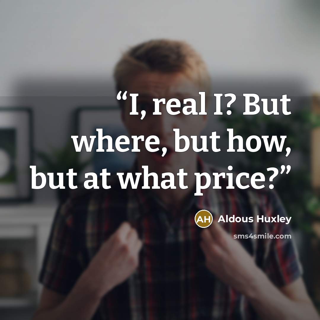 “I, real I? But where, but how, but at what price?” quote by Aldous Huxley