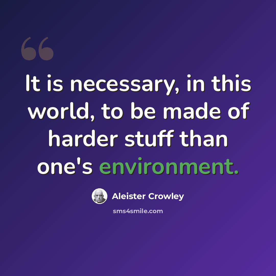 “It is necessary, in this world, to be made of harder stuff than one's environment.” quote by Aleister Crowley