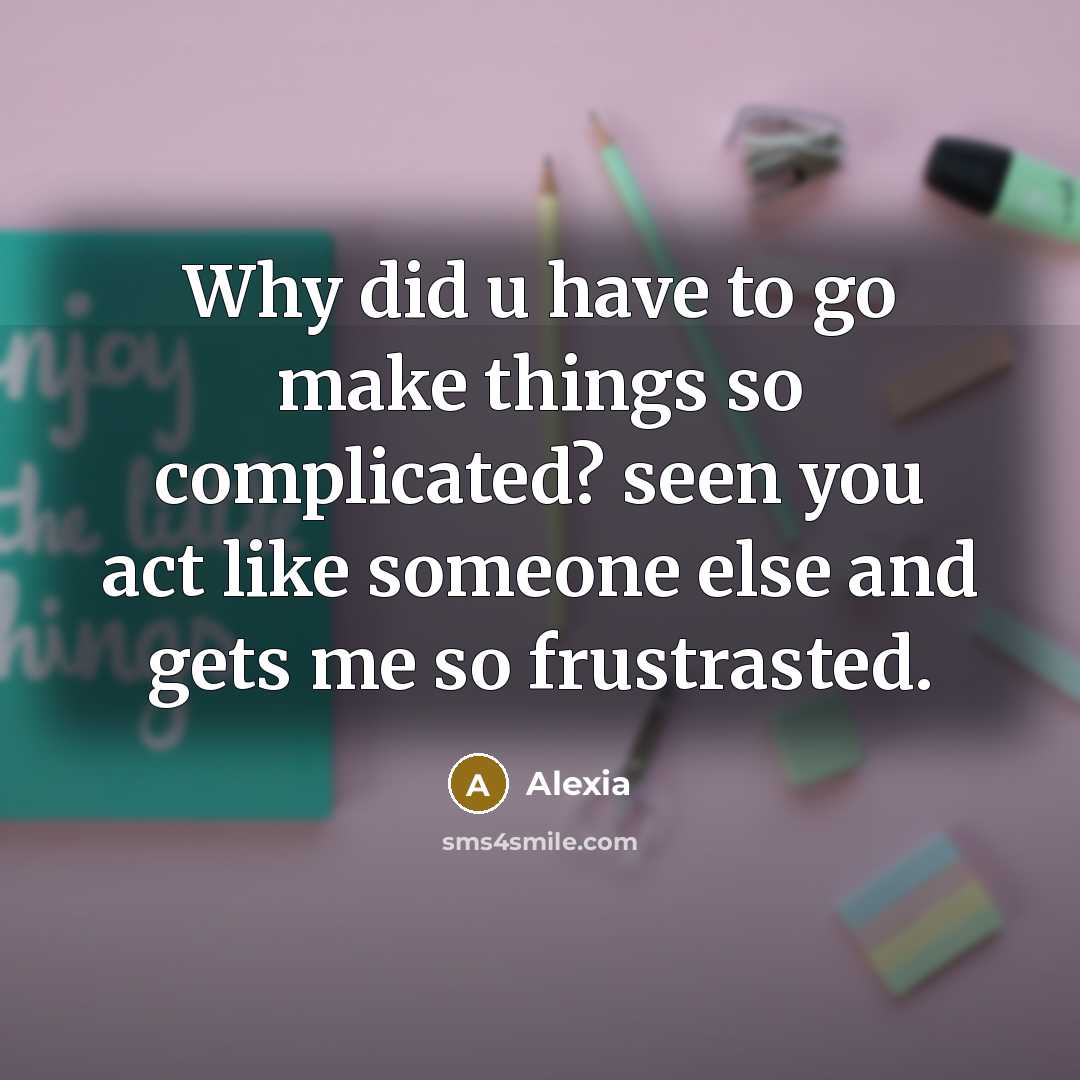 “Why did u have to go make things so complicated? seen you act like someone else and gets me so frustrasted.” quote by Alexia