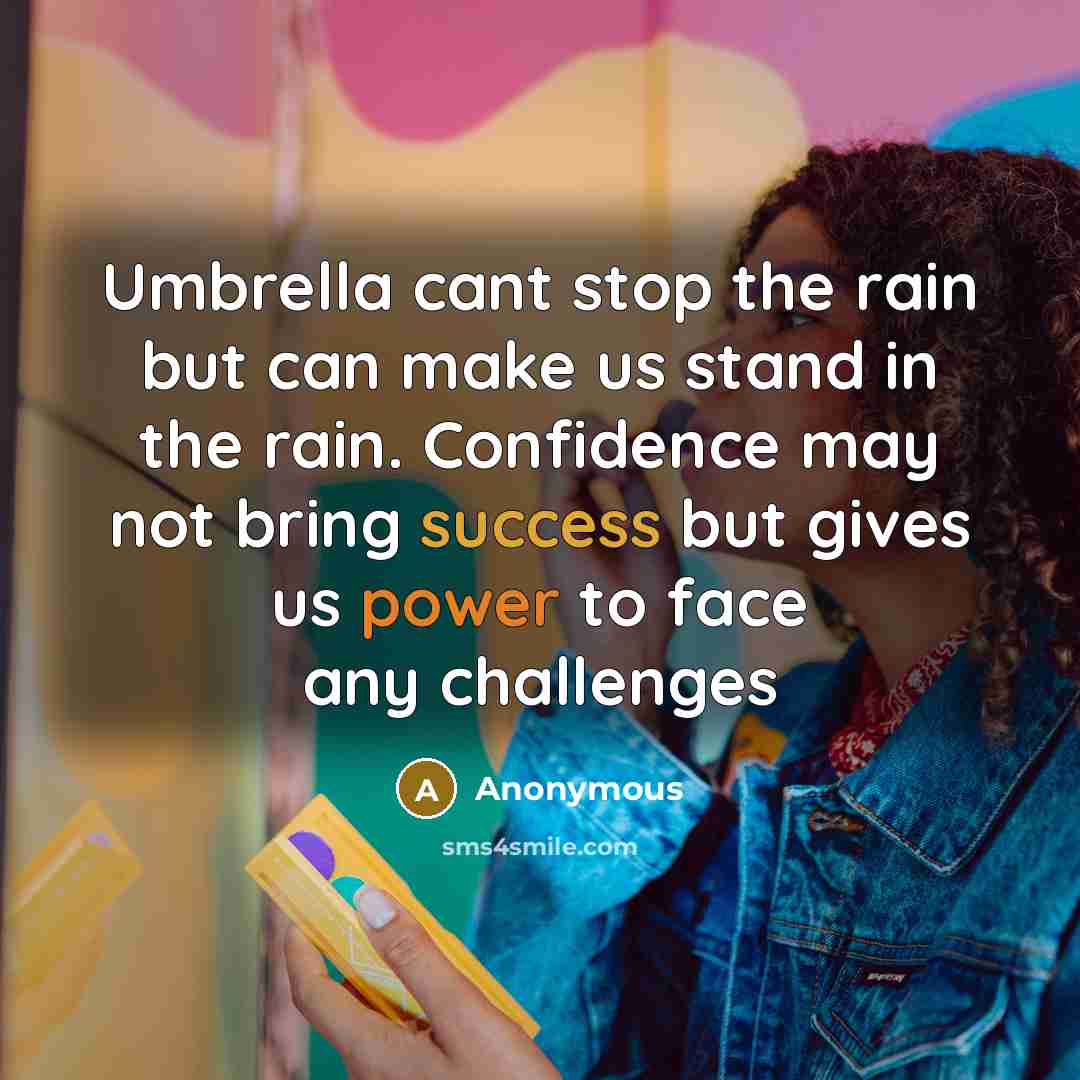 “Umbrella cant stop the rain but can make us stand in the rain. Confidence may not bring success but gives us power to face any challenges” quote by Anonymous