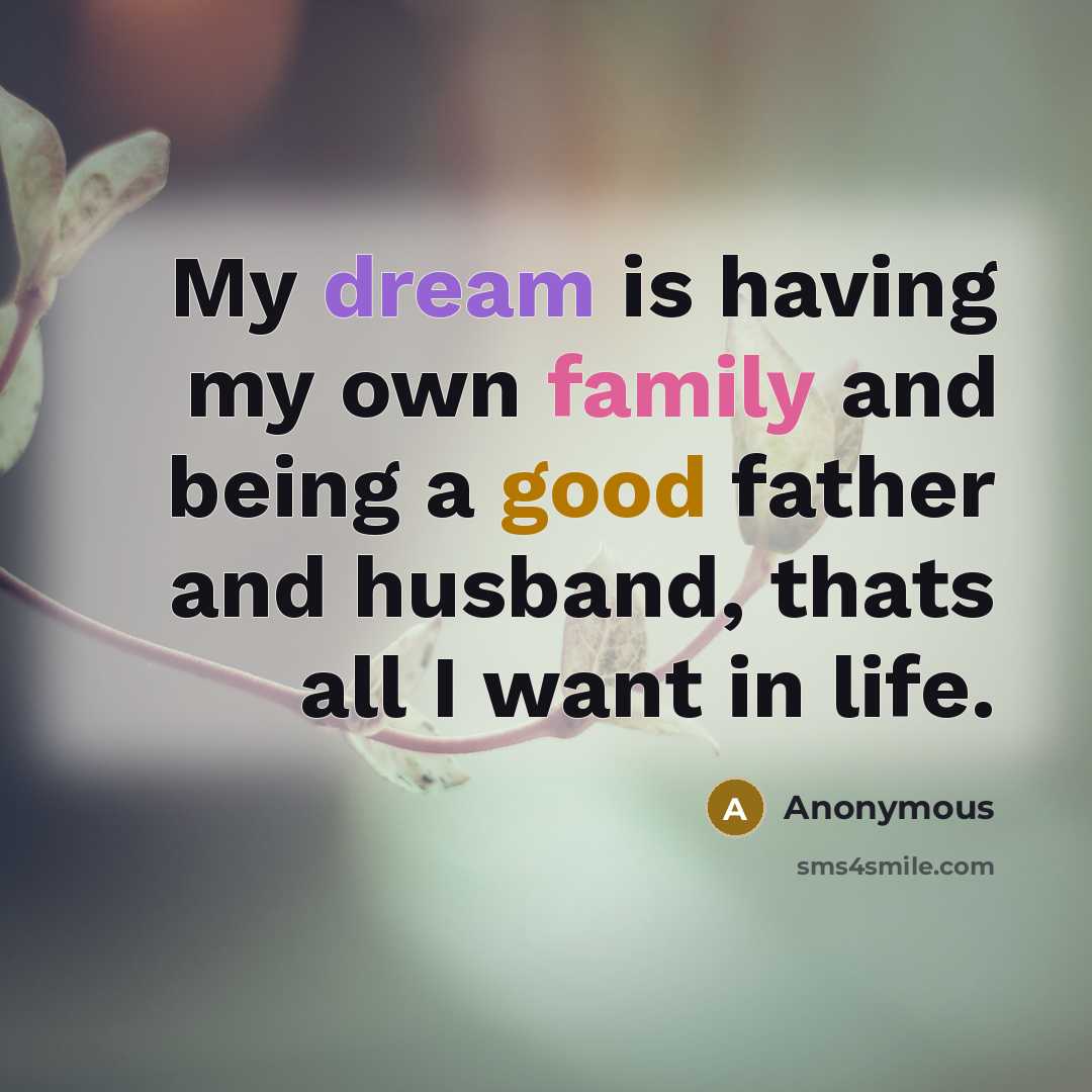 “My dream is having my own family and being a good father and husband, thats all I want in life.” quote by Anonymous