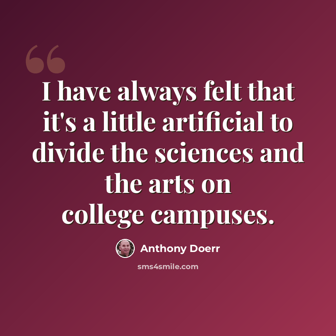 “I have always felt that it's a little artificial to divide the sciences and the arts on college campuses.” quote by Anthony Doerr