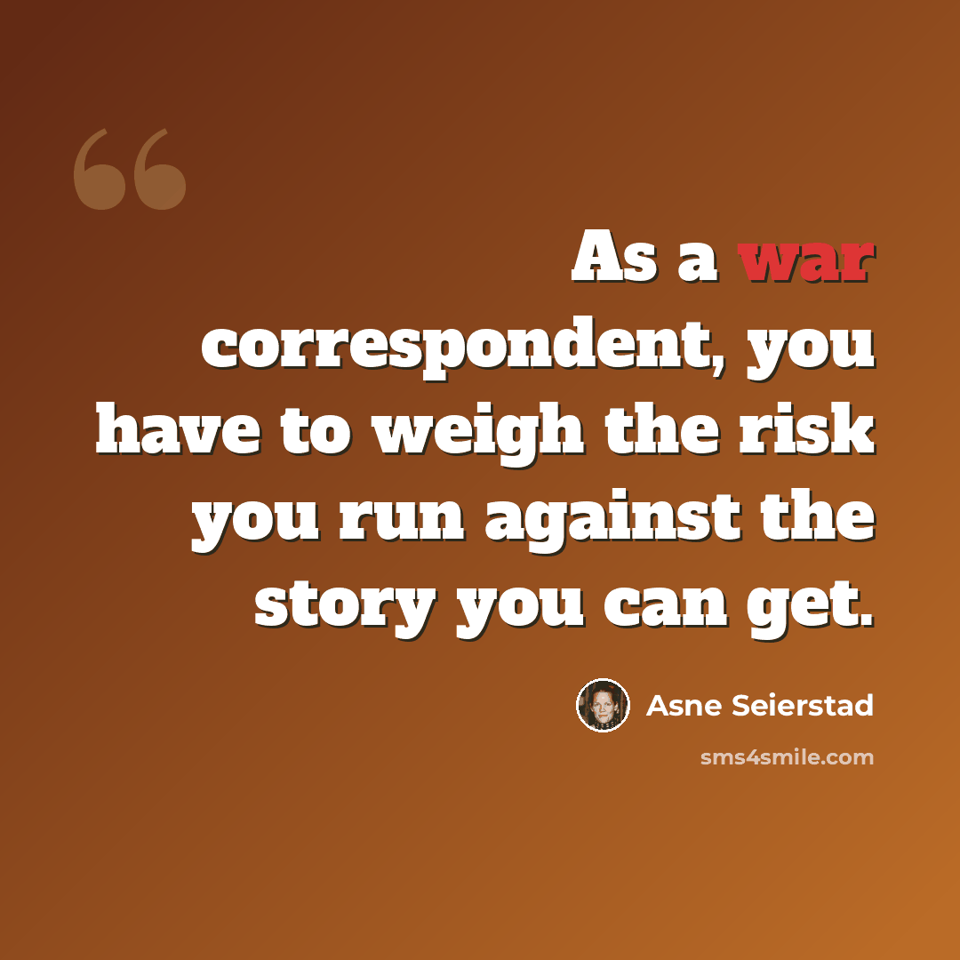 “As a war correspondent, you have to weigh the risk you run against the story you can get.” quote by Asne Seierstad