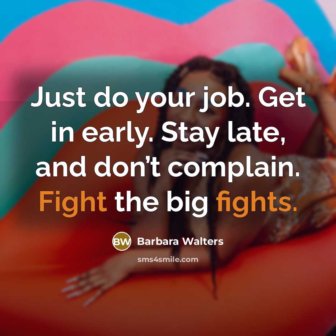 “Just do your job. Get in early. Stay late, and don’t complain. Fight the big fights.” quote by Barbara Walters