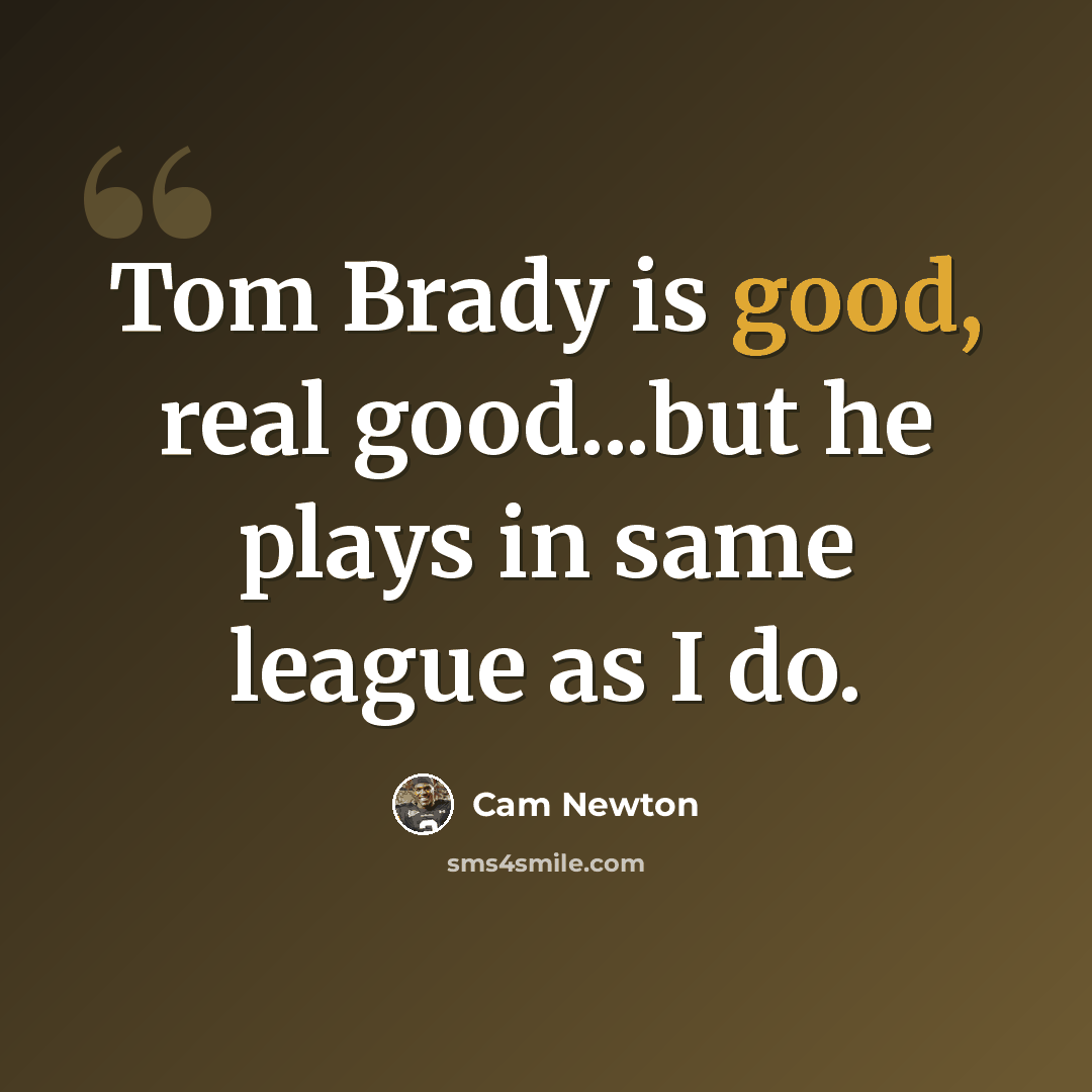 “Tom Brady is good, real good...but he plays in same league as I do.” quote by Cam Newton