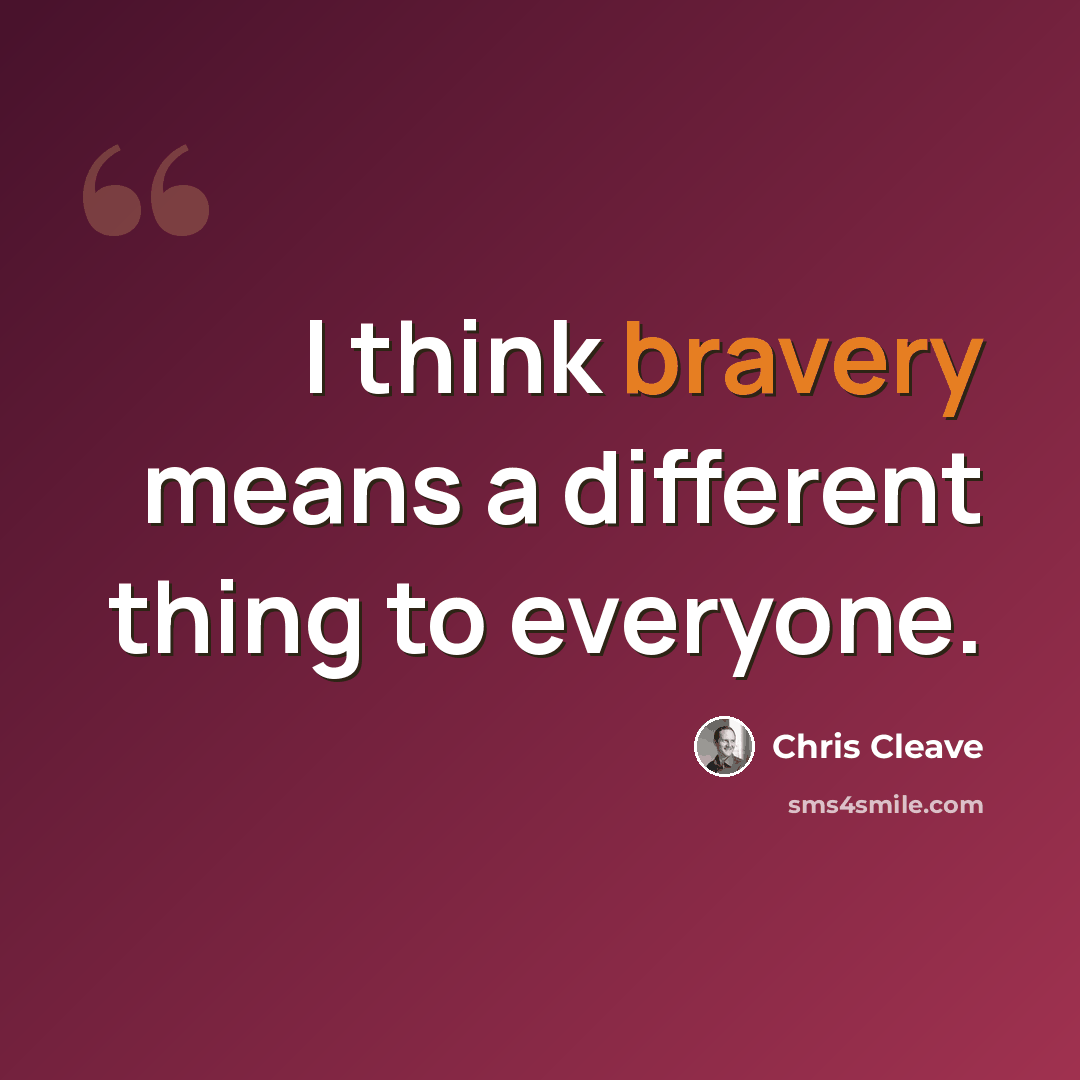 “I think bravery means a different thing to everyone.” quote by Chris Cleave