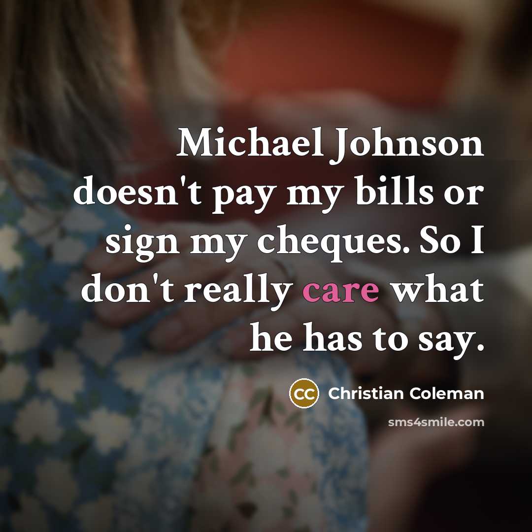 “Michael Johnson doesn't pay my bills or sign my cheques. So I don't really care what he has to say.” quote by Christian Coleman