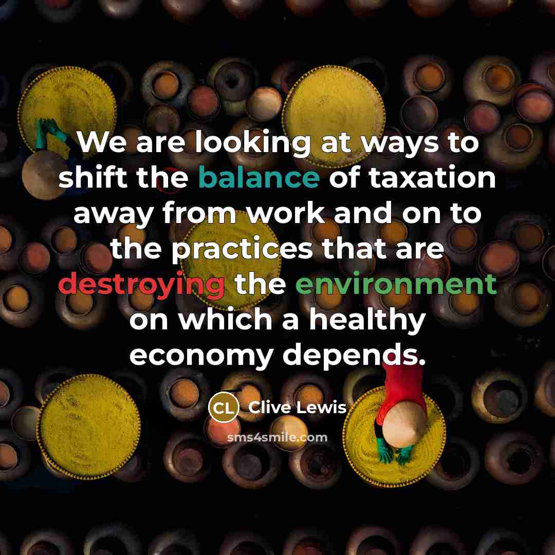 “We are looking at ways to shift the balance of taxation away from work and on to the practices that are destroying the environment on which a healthy economy depends.” quote by Clive Lewis