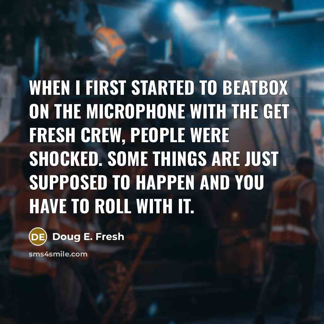 “When I first started to beatbox on the microphone with the Get Fresh Crew, people were shocked. Some things are just supposed to happen and you have to roll with it.” quote by Doug E. Fresh