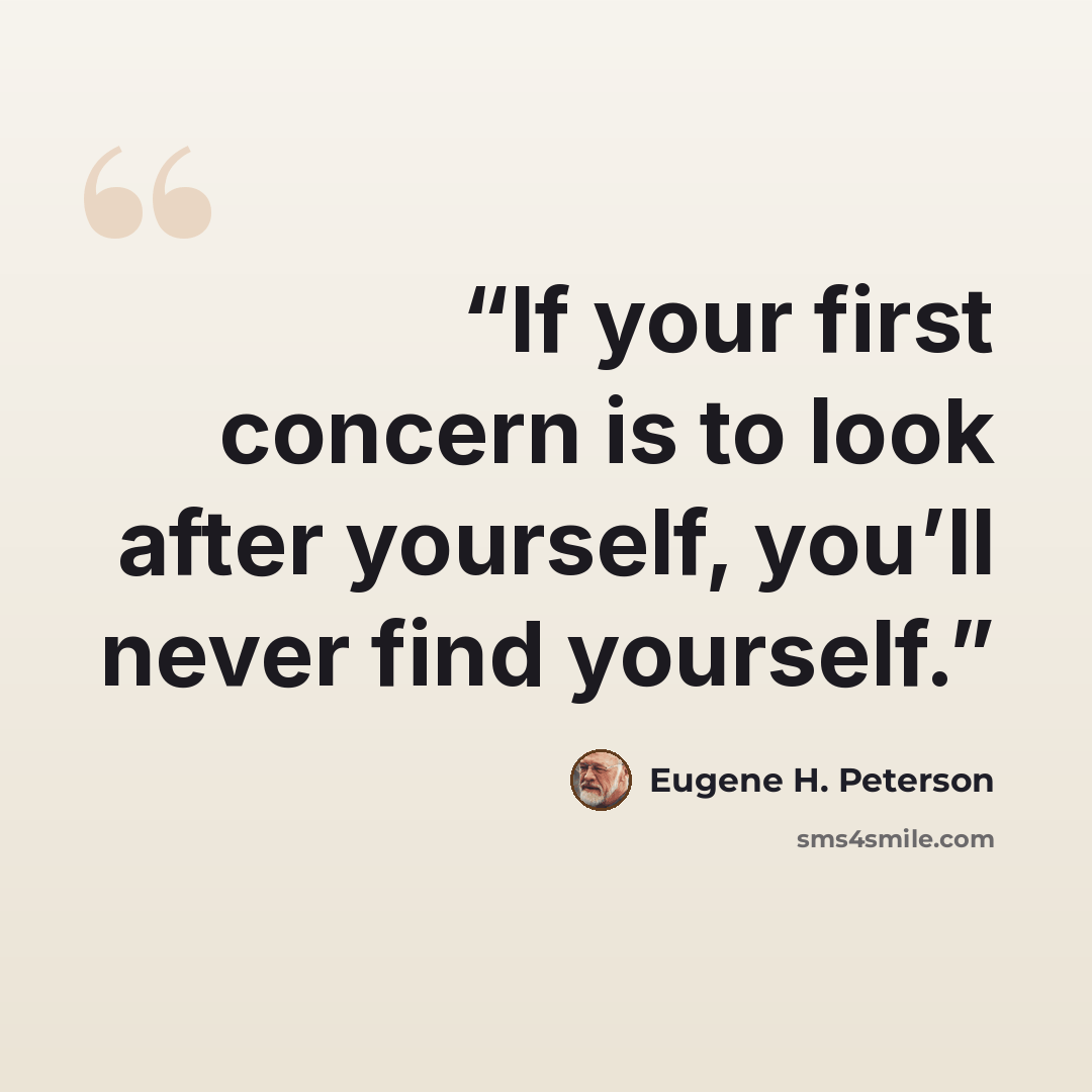 “If your first concern is to look after yourself, you’ll never find yourself.” quote by Eugene H. Peterson