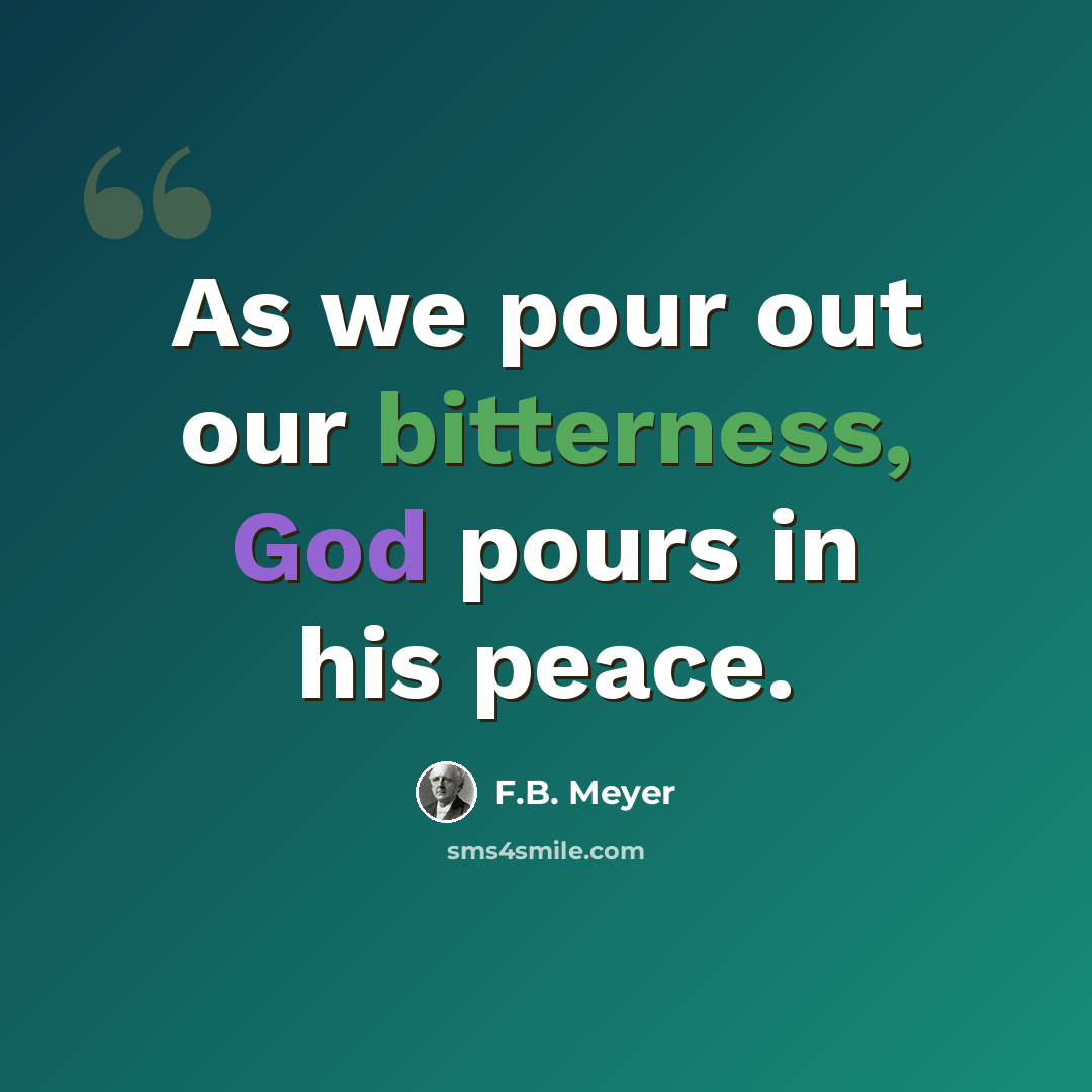 “As we pour out our bitterness, God pours in his peace.” quote by F.B. Meyer