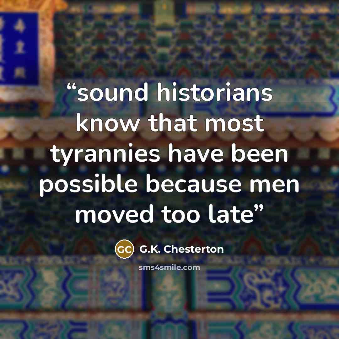 “sound historians know that most tyrannies have been possible because men moved too late” quote by G.K. Chesterton