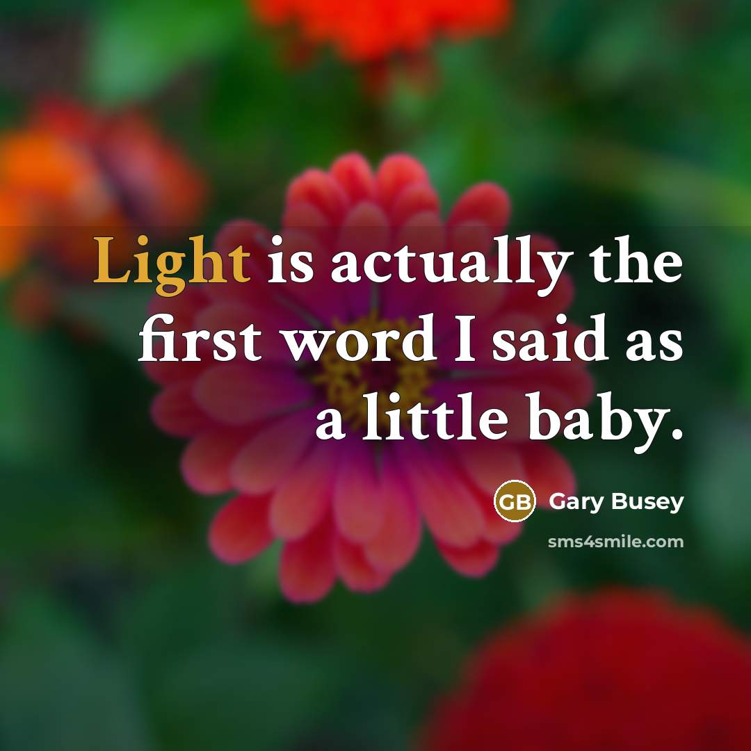 “Light is actually the first word I said as a little baby.” quote by Gary Busey
