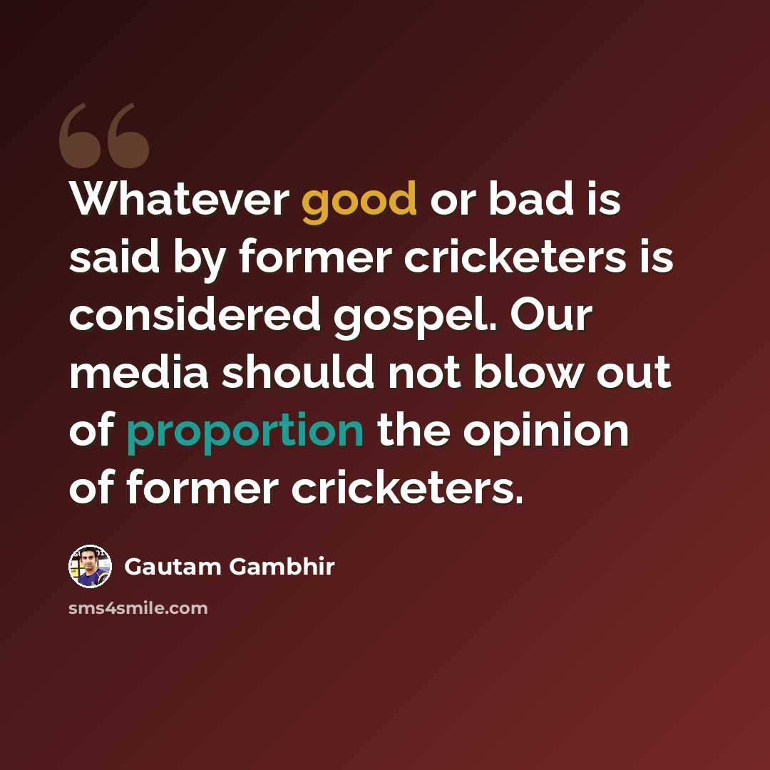 “Whatever good or bad is said by former cricketers is considered gospel. Our media should not blow out of proportion the opinion of former cricketers.” quote by Gautam Gambhir