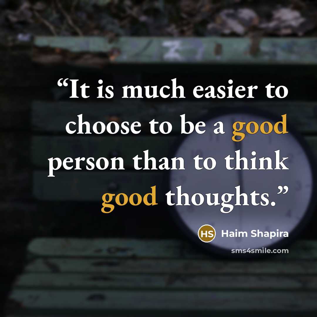 “It is much easier to choose to be a good person than to think good thoughts.” quote by Haim Shapira