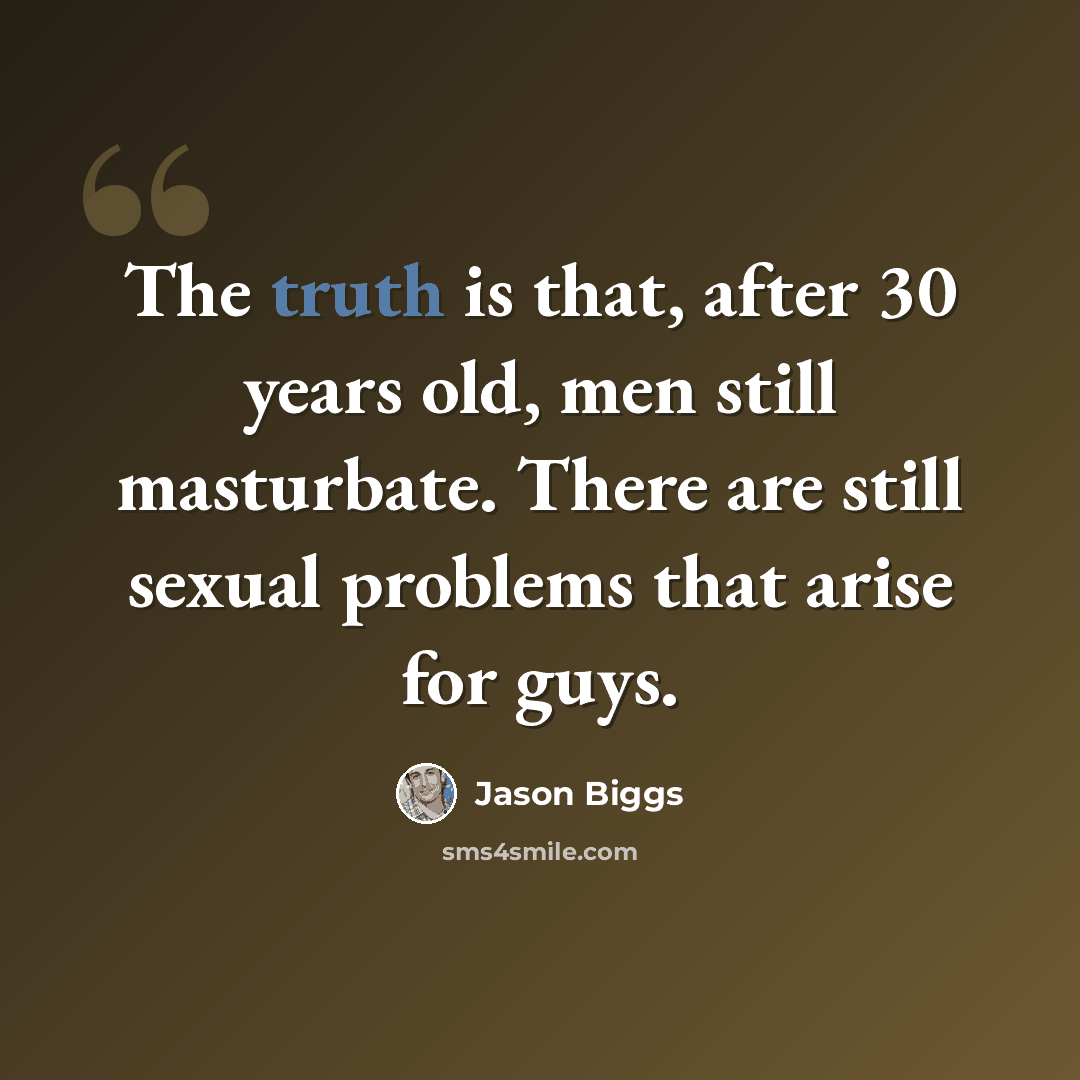 “The truth is that, after 30 years old, men still masturbate. There are still sexual problems that arise for guys.” quote by Jason Biggs
