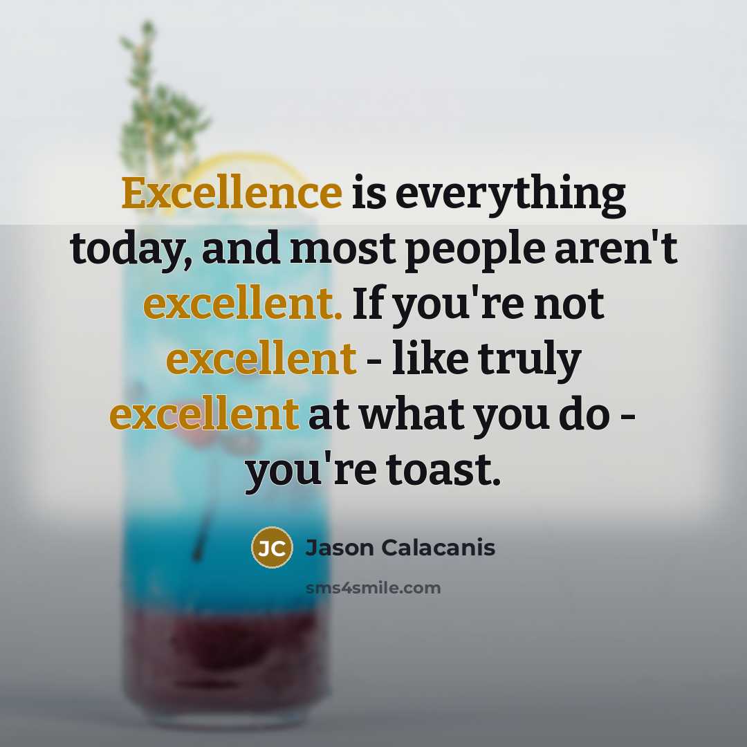 “Excellence is everything today, and most people aren't excellent. If you're not excellent - like truly excellent at what you do - you're toast.” quote by Jason Calacanis