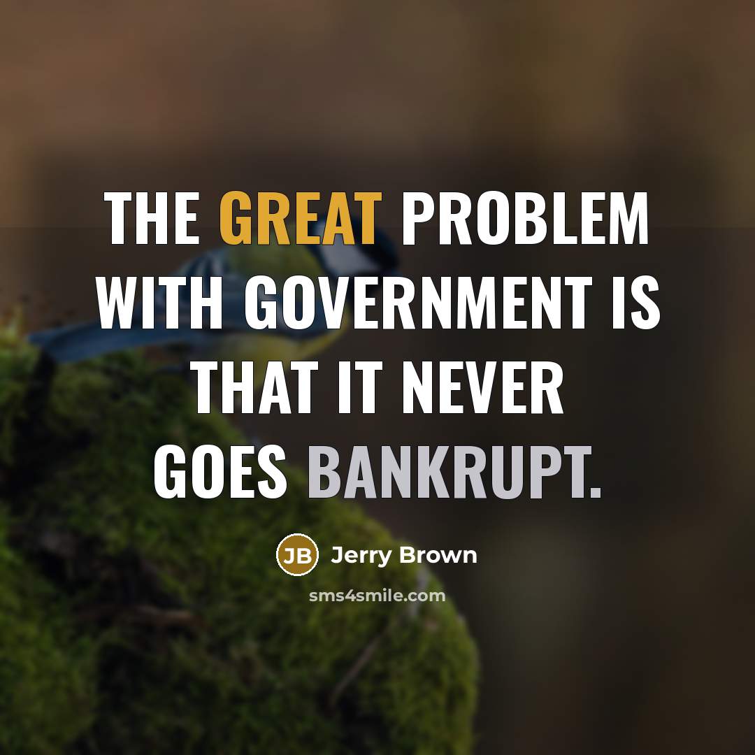 “The great problem with government is that it never goes bankrupt.” quote by Jerry Brown