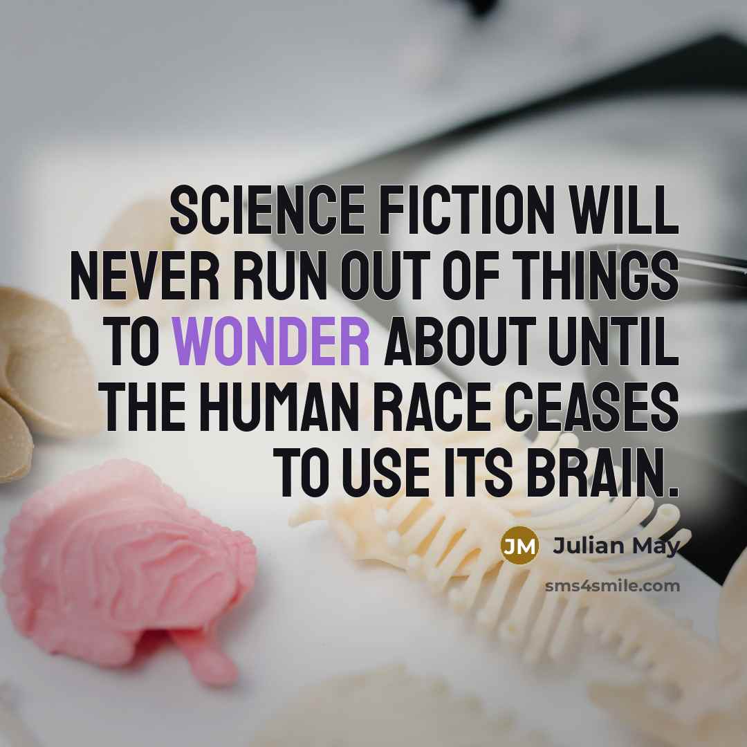 “Science Fiction will never run out of things to wonder about until the human race ceases to use its brain.” quote by Julian May