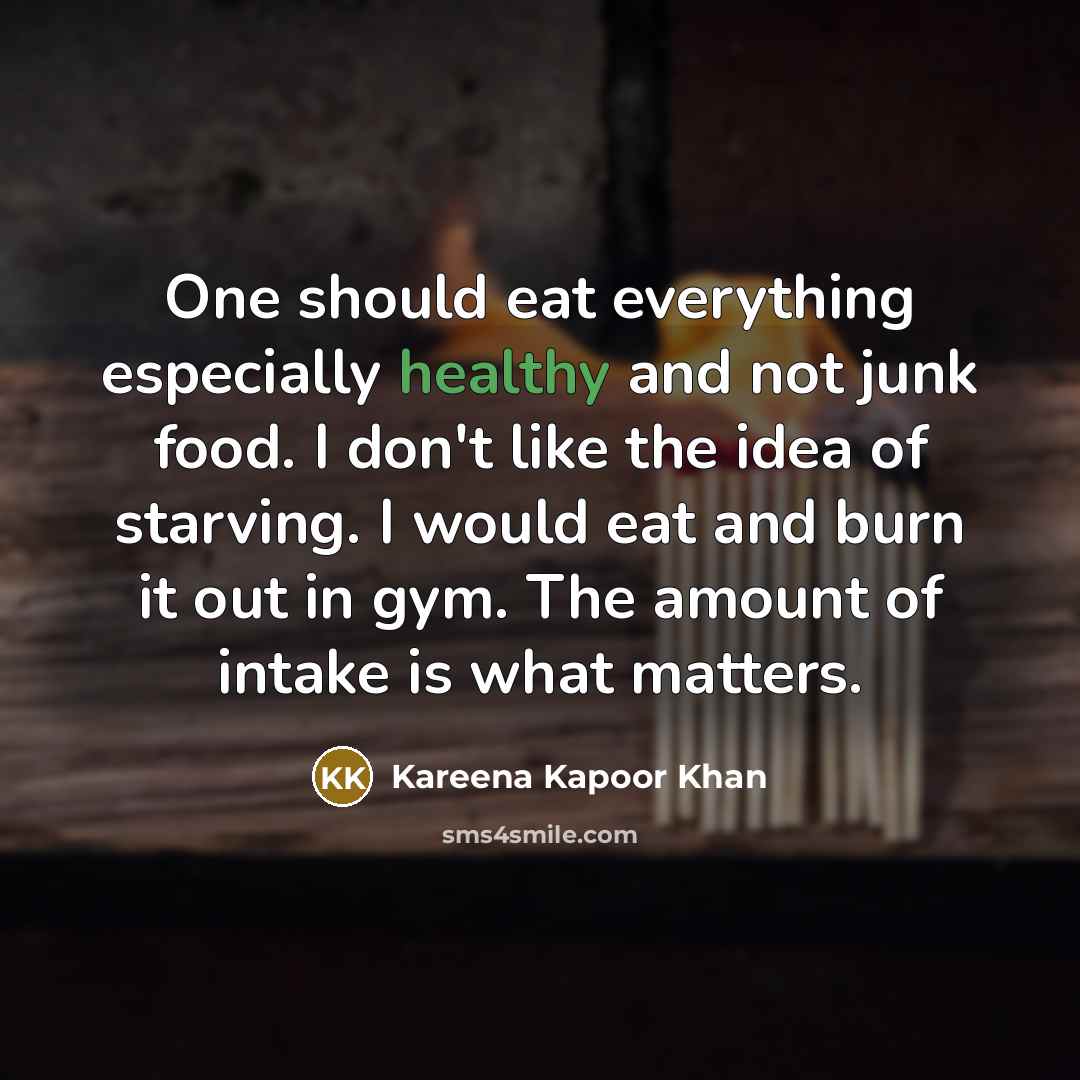 “One should eat everything especially healthy and not junk food. I don't like the idea of starving. I would eat and burn it out in gym. The amount of intake is what matters.” quote by Kareena Kapoor Khan