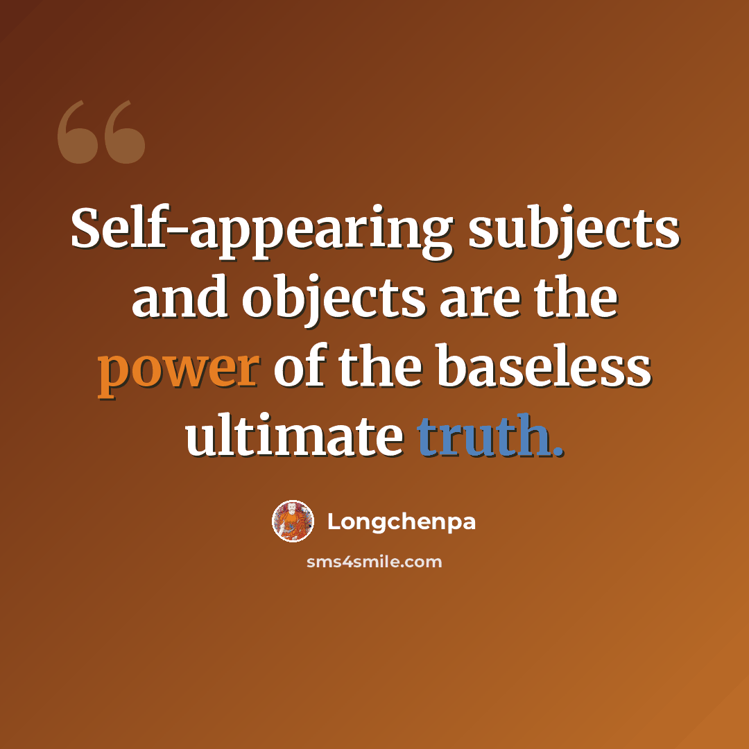 “Self-appearing subjects and objects are the power of the baseless ultimate truth.” quote by Longchenpa