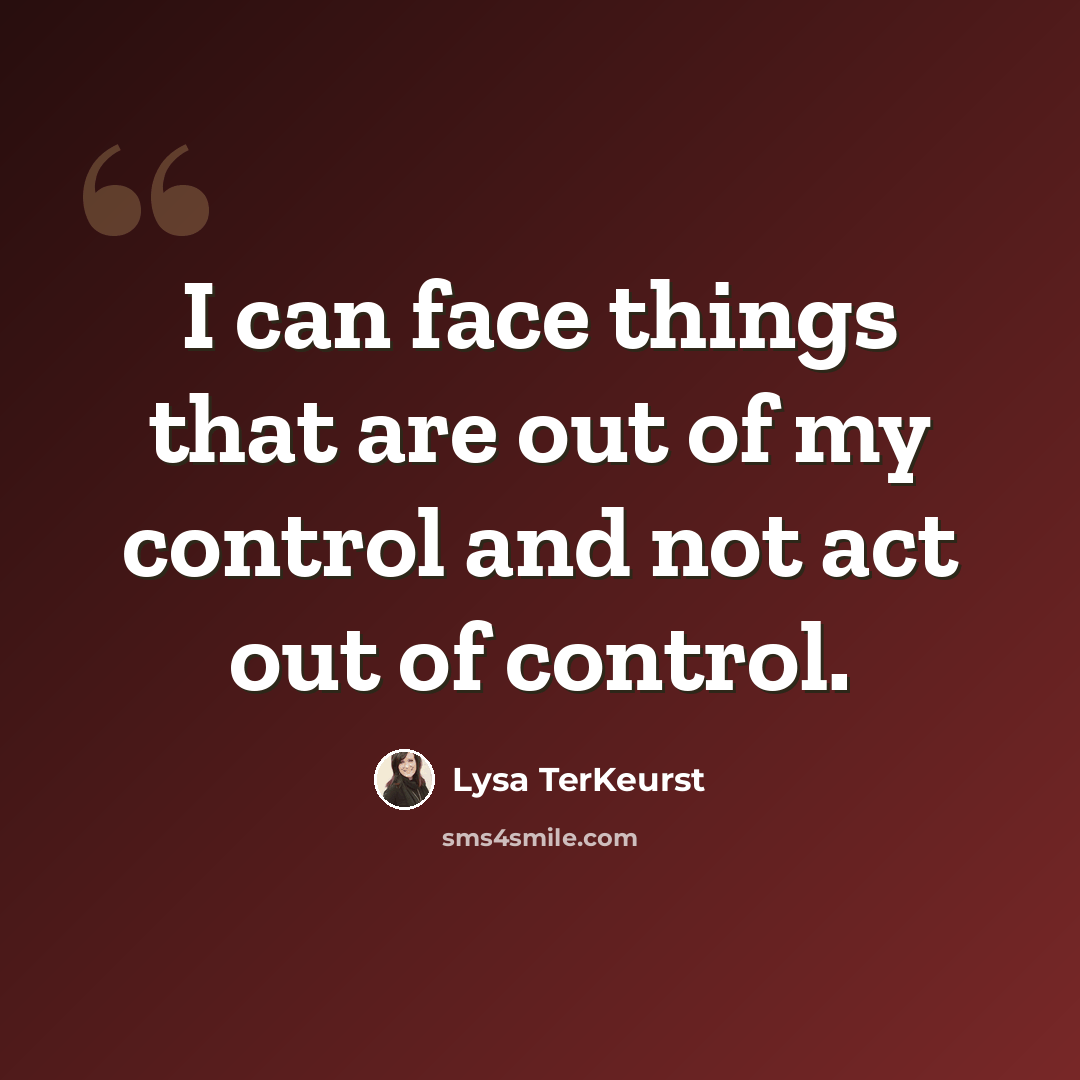 “I can face things that are out of my control and not act out of control.” quote by Lysa TerKeurst