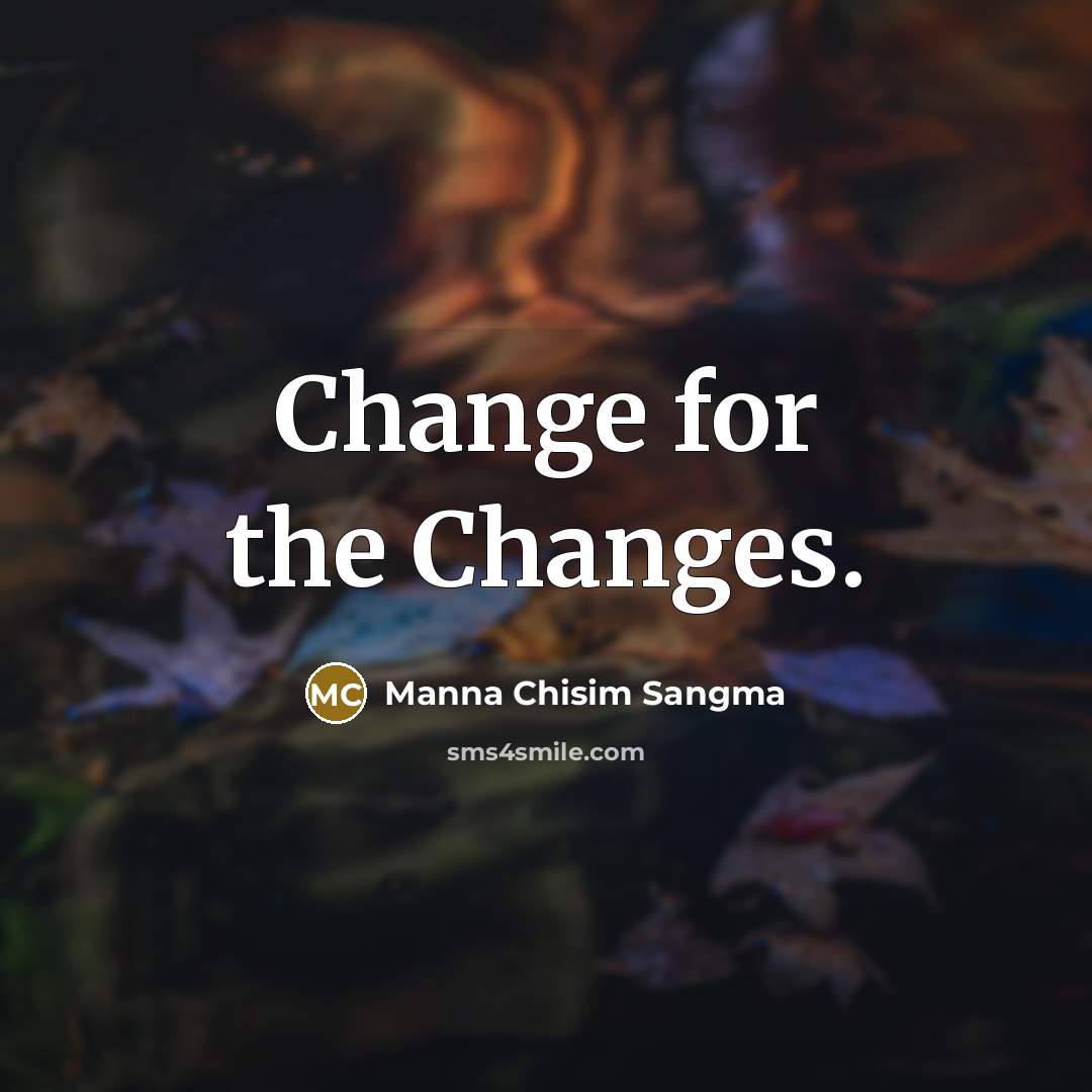 “Change for the Changes.” quote by Manna Chisim Sangma