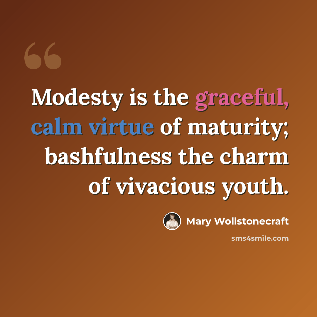 “Modesty is the graceful, calm virtue of maturity; bashfulness the charm of vivacious youth.” quote by Mary Wollstonecraft