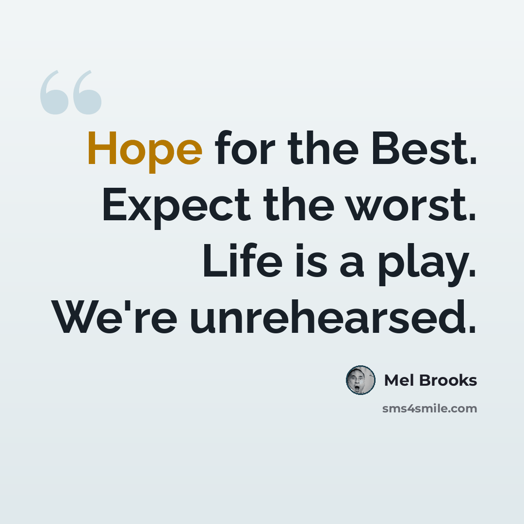 “Hope for the Best. Expect the worst. Life is a play. We're unrehearsed.” quote by Mel Brooks