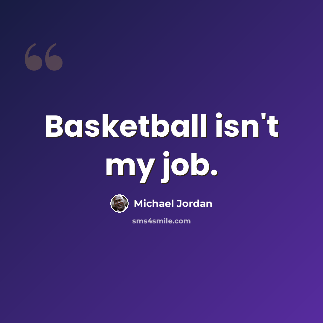 “Basketball isn't my job.” quote by Michael Jordan