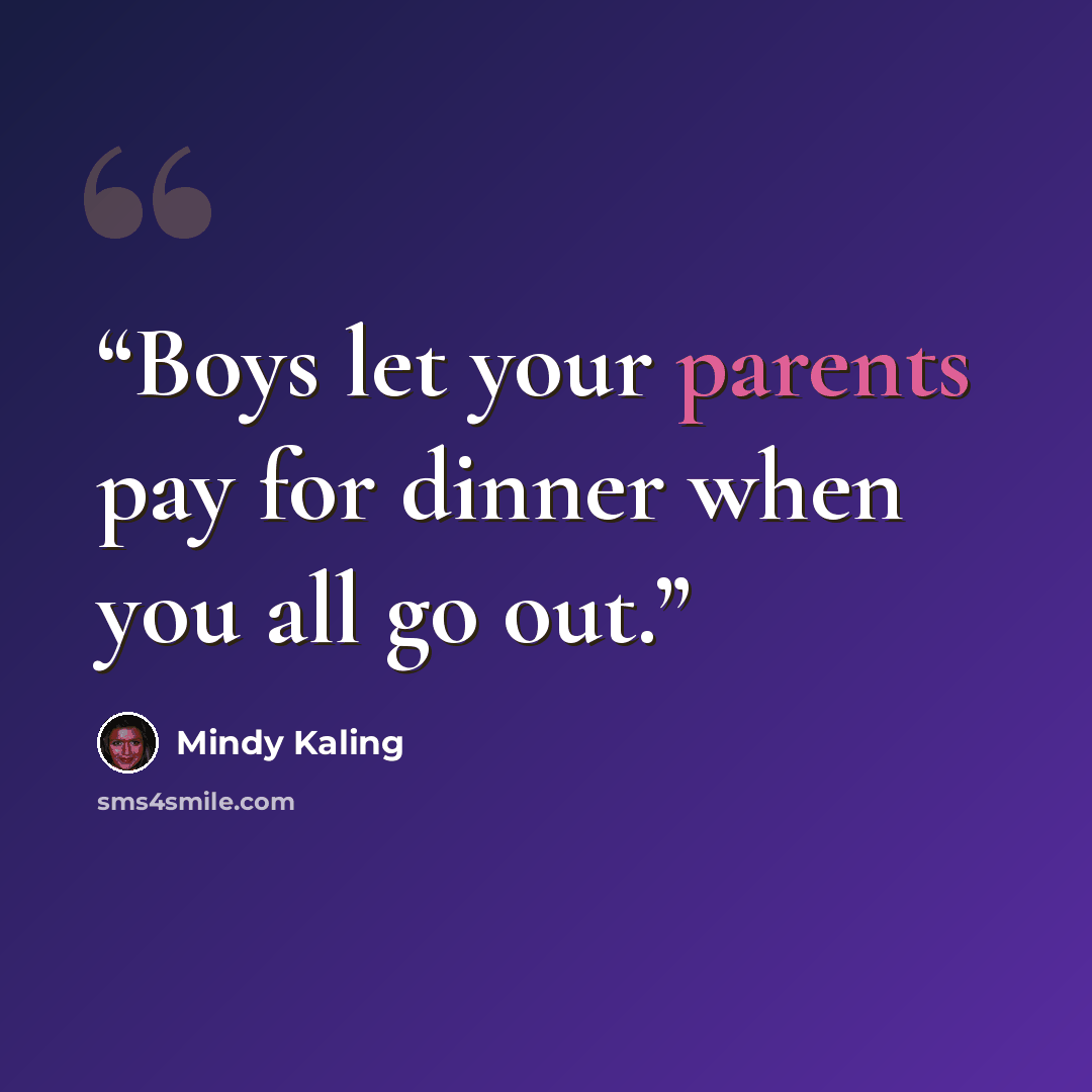 “Boys let your parents pay for dinner when you all go out.” quote by Mindy Kaling