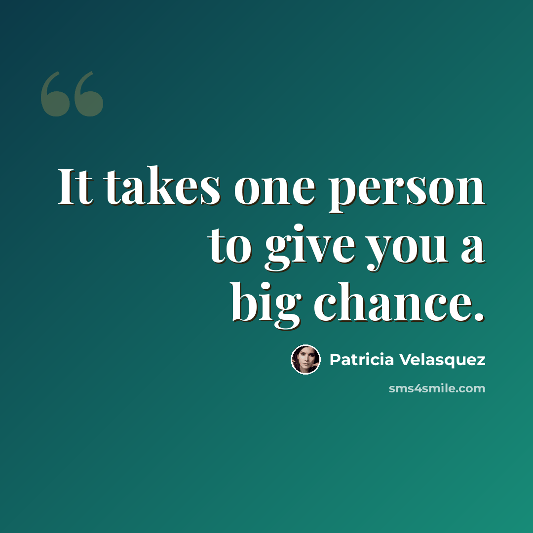 “It takes one person to give you a big chance.” quote by Patricia Velasquez