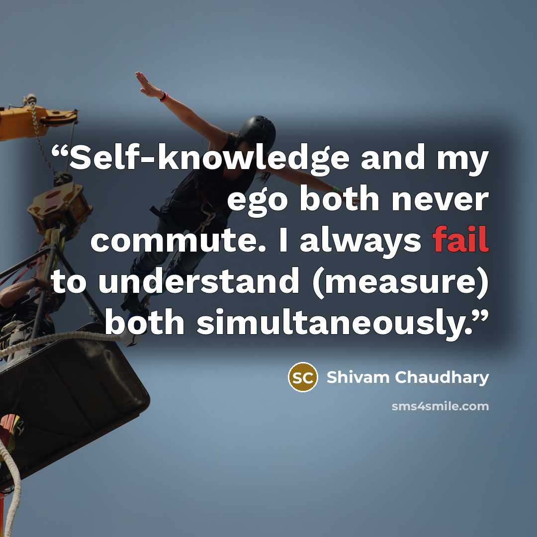 “Self-knowledge and my ego both never commute. I always fail to understand (measure) both simultaneously.” quote by Shivam Chaudhary