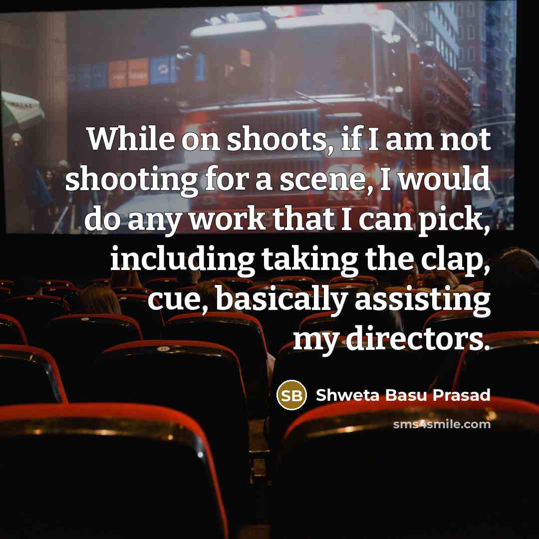 “While on shoots, if I am not shooting for a scene, I would do any work that I can pick, including taking the clap, cue, basically assisting my directors.” quote by Shweta Basu Prasad
