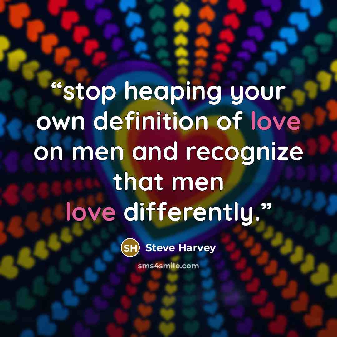 “stop heaping your own definition of love on men and recognize that men love differently.” quote by Steve Harvey