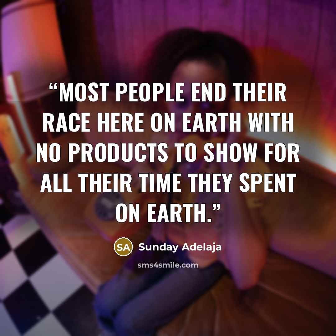 “Most people end their race here on earth with no products to show for all their time they spent on earth.” quote by Sunday Adelaja