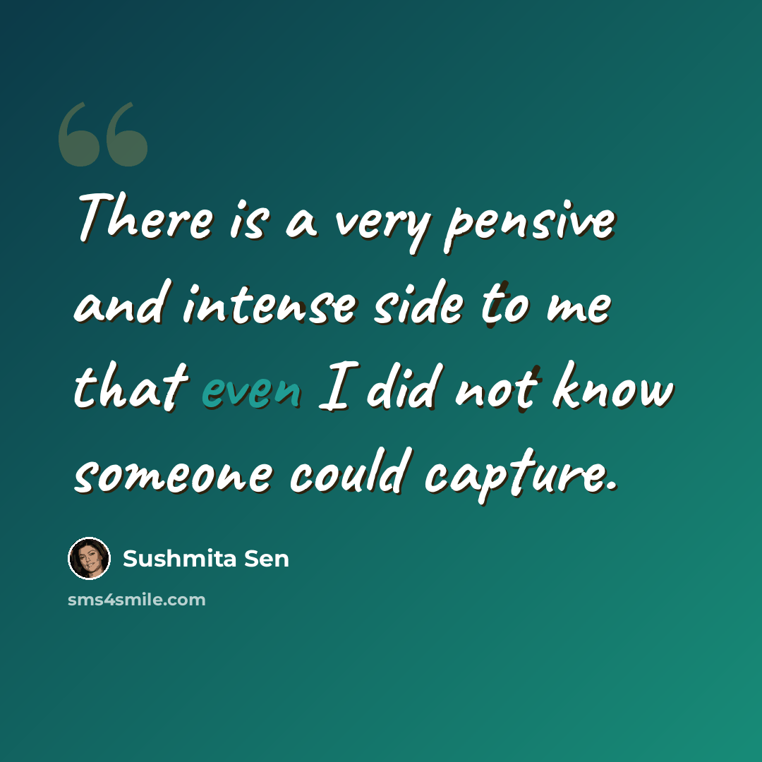 “There is a very pensive and intense side to me that even I did not know someone could capture.” quote by Sushmita Sen