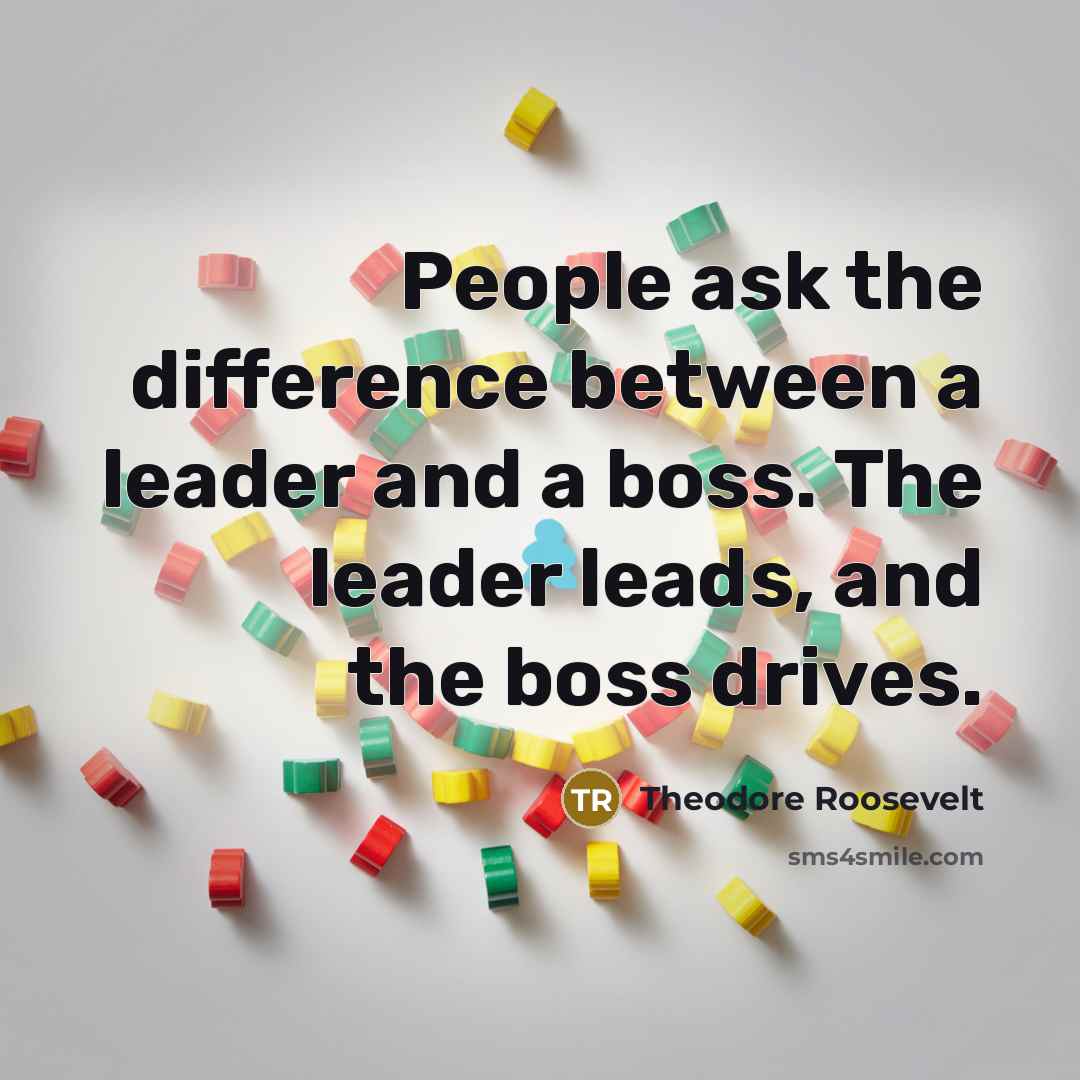 “People ask the difference between a leader and a boss. The leader leads, and the boss drives.” quote by Theodore Roosevelt