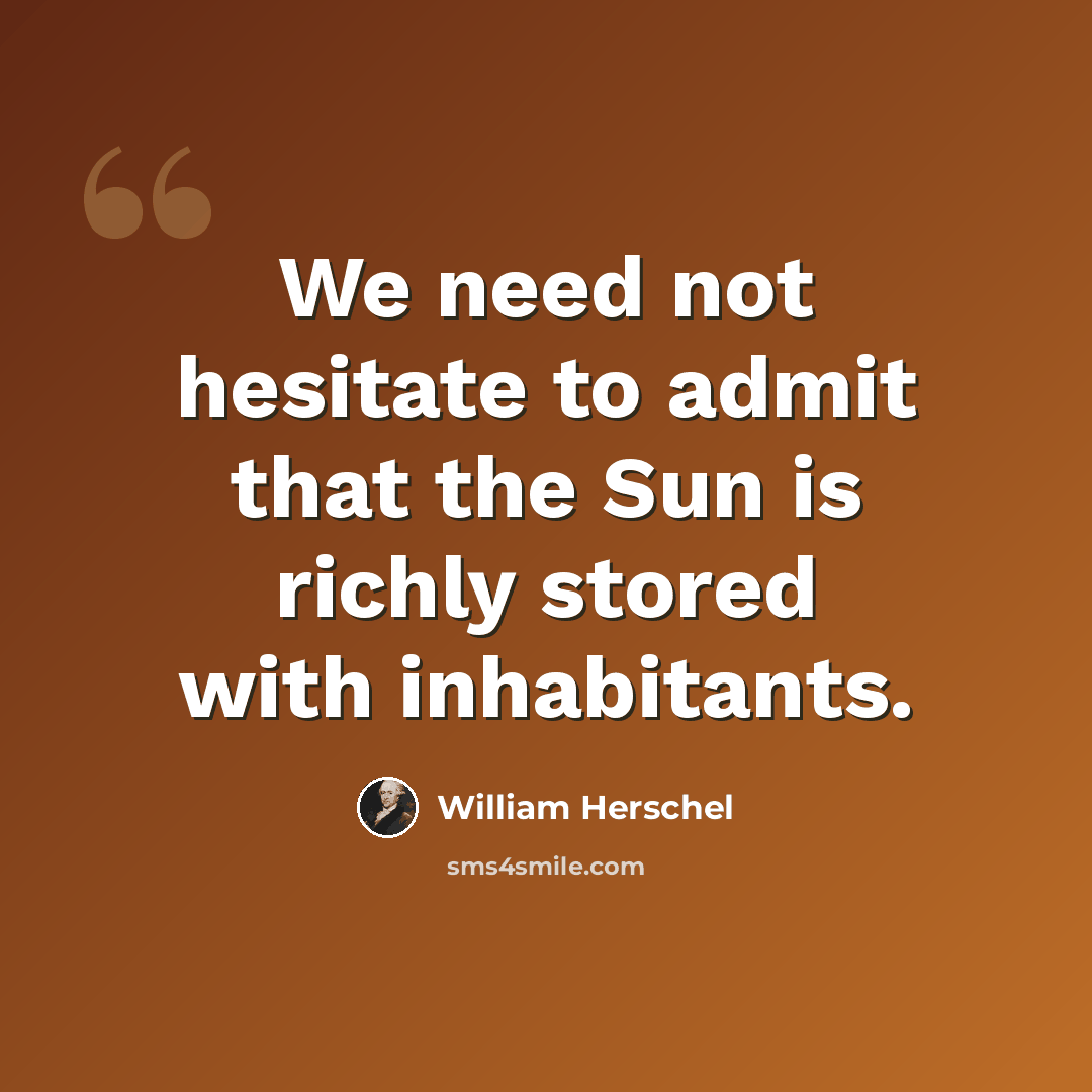 “We need not hesitate to admit that the Sun is richly stored with inhabitants.” quote by William Herschel