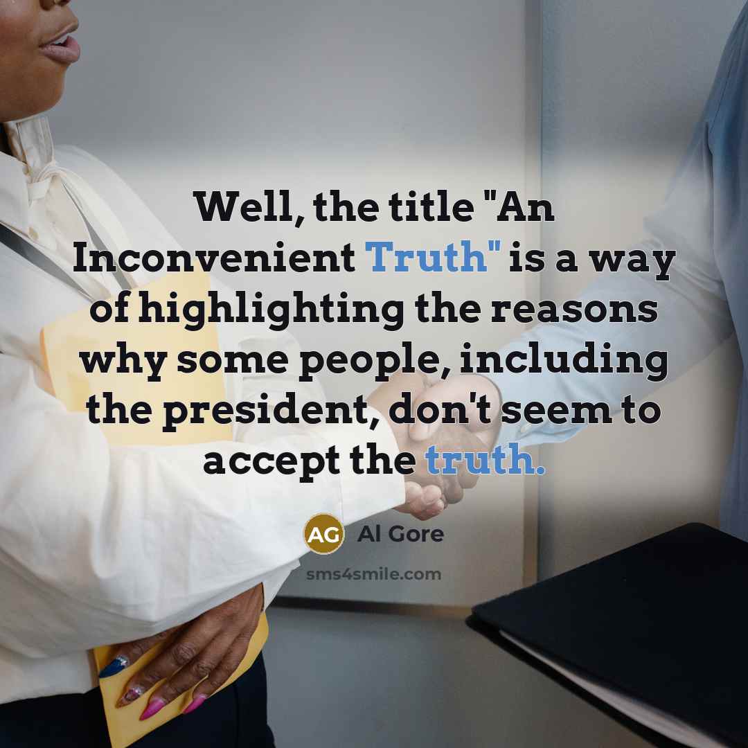 “Well, the title "An Inconvenient Truth" is a way of highlighting the reasons why some people, including the president, don't seem to accept the truth.” quote by Al Gore
