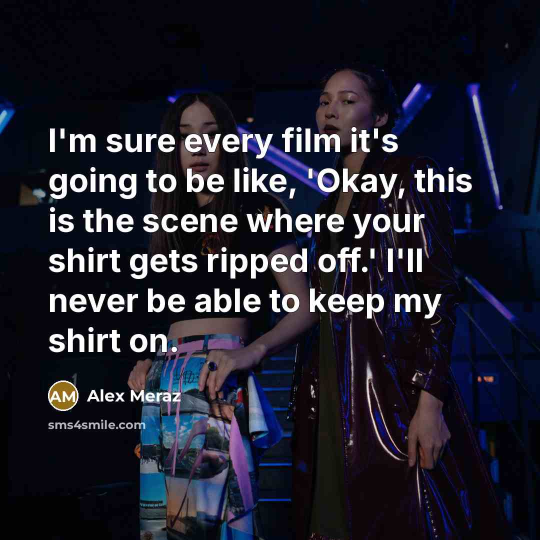 “I'm sure every film it's going to be like, 'Okay, this is the scene where your shirt gets ripped off.' I'll never be able to keep my shirt on.” quote by Alex Meraz