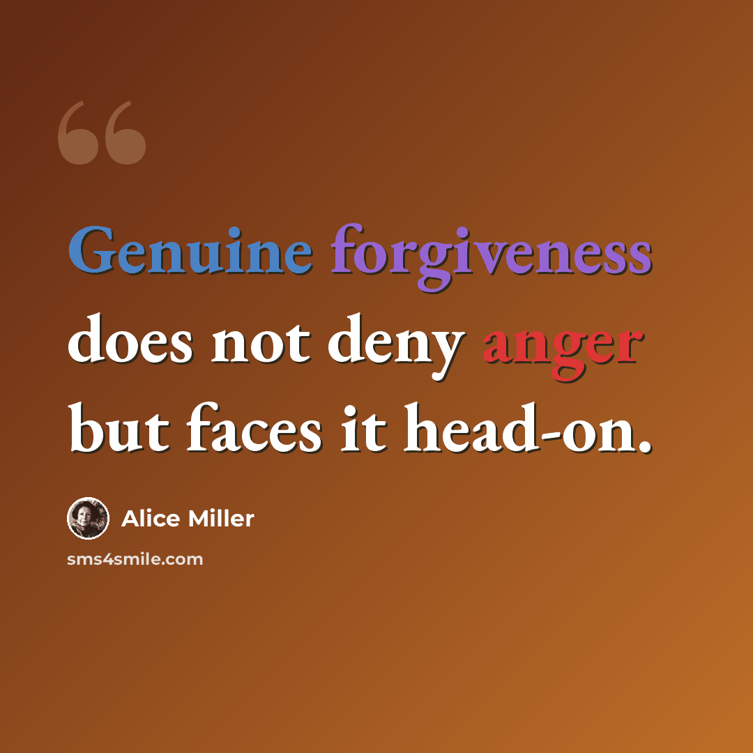 “Genuine forgiveness does not deny anger but faces it head-on.” quote by Alice Miller
