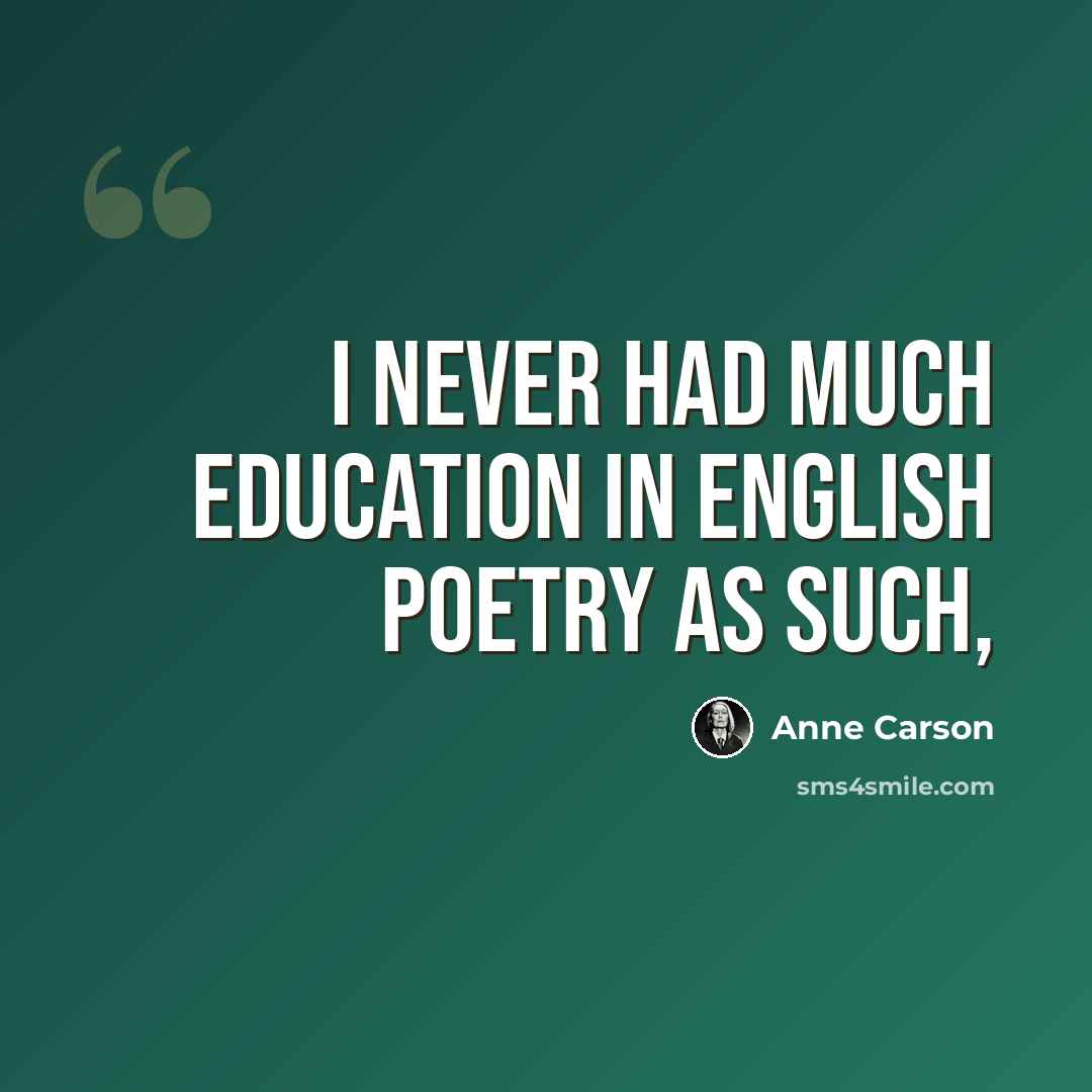 “I never had much education in English poetry as such,” quote by Anne Carson